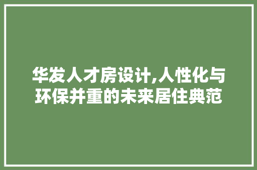 华发人才房设计,人性化与环保并重的未来居住典范 地面装修