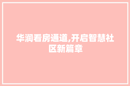 华润看房通道,开启智慧社区新篇章