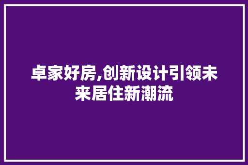 卓家好房,创新设计引领未来居住新潮流