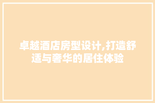 卓越酒店房型设计,打造舒适与奢华的居住体验