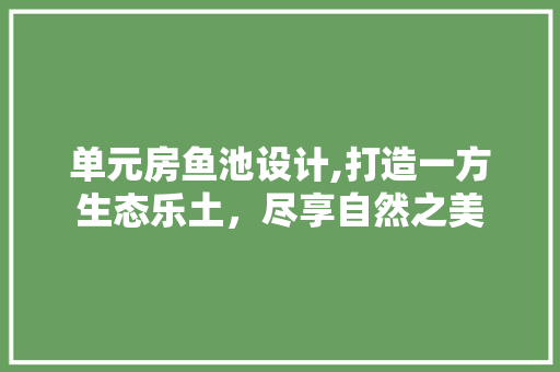 单元房鱼池设计,打造一方生态乐土，尽享自然之美