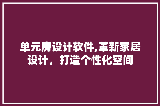 单元房设计软件,革新家居设计，打造个性化空间 景观设计