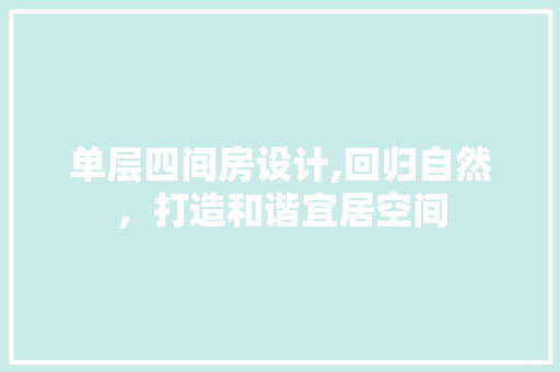 单层四间房设计,回归自然，打造和谐宜居空间 装修攻略