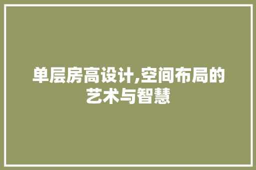 单层房高设计,空间布局的艺术与智慧