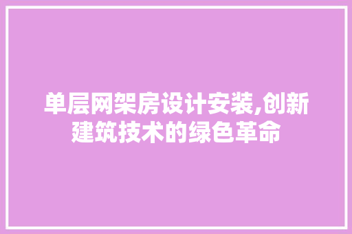 单层网架房设计安装,创新建筑技术的绿色革命