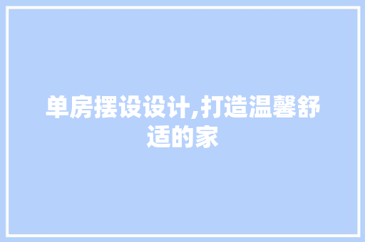 单房摆设设计,打造温馨舒适的家