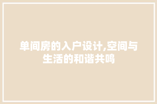 单间房的入户设计,空间与生活的和谐共鸣 隔断设计 单间房的入户设计,空间与生活的和谐共鸣 隔断设计