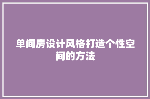 单间房设计风格打造个性空间的方法