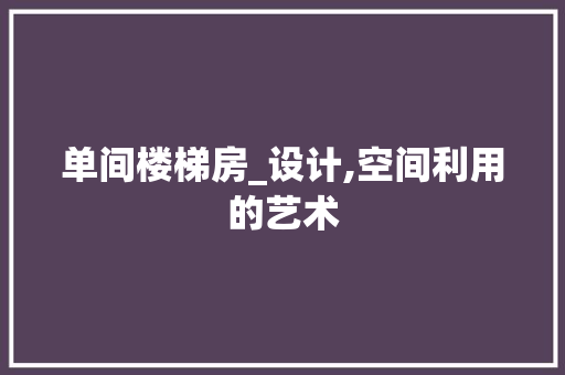单间楼梯房_设计,空间利用的艺术