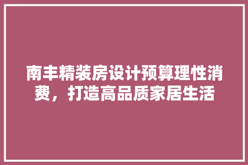 南丰精装房设计预算理性消费，打造高品质家居生活