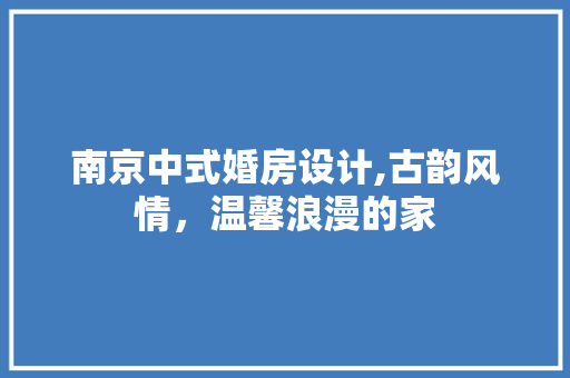 南京中式婚房设计,古韵风情，温馨浪漫的家 装修材料