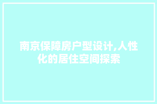 南京保障房户型设计,人性化的居住空间探索