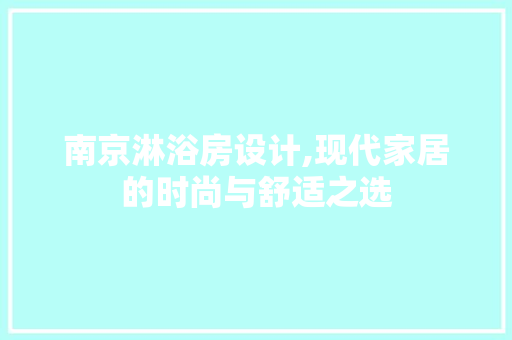 南京淋浴房设计,现代家居的时尚与舒适之选