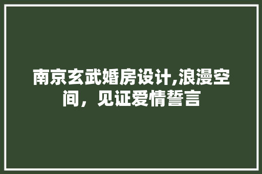 南京玄武婚房设计,浪漫空间，见证爱情誓言