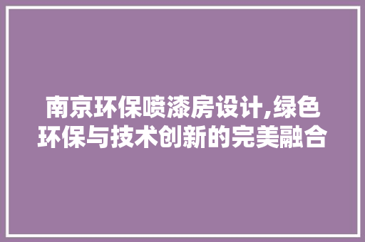 南京环保喷漆房设计,绿色环保与技术创新的完美融合 墙面装饰