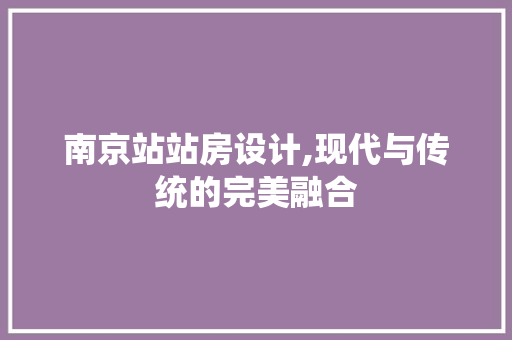 南京站站房设计,现代与传统的完美融合 建筑设计