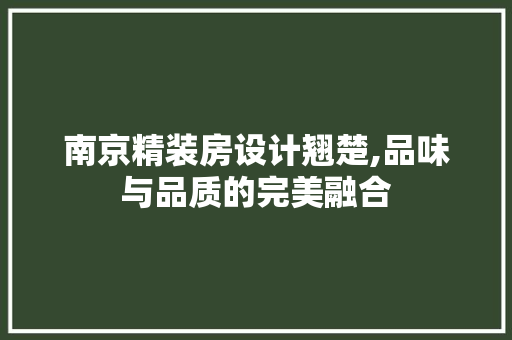 南京精装房设计翘楚,品味与品质的完美融合 庭院装修 南京精装房设计翘楚,品味与品质的完美融合 庭院装修