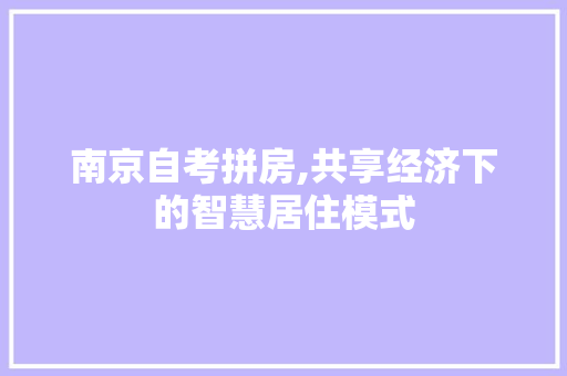 南京自考拼房,共享经济下的智慧居住模式