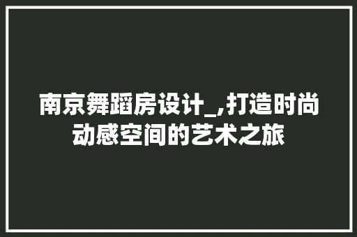 南京舞蹈房设计_,打造时尚动感空间的艺术之旅