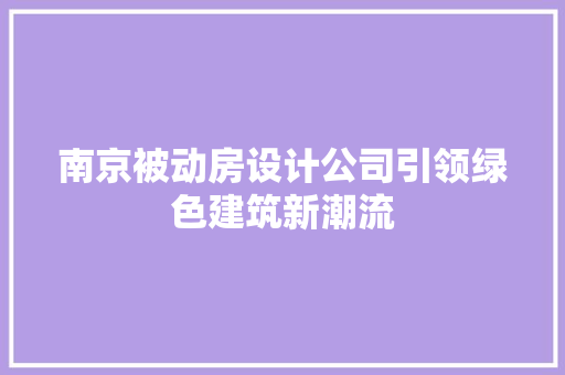 南京被动房设计公司引领绿色建筑新潮流