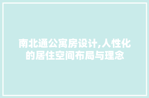 南北通公寓房设计,人性化的居住空间布局与理念
