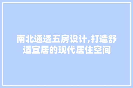 南北通透五房设计,打造舒适宜居的现代居住空间