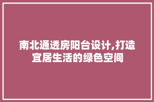 南北通透房阳台设计,打造宜居生活的绿色空间
