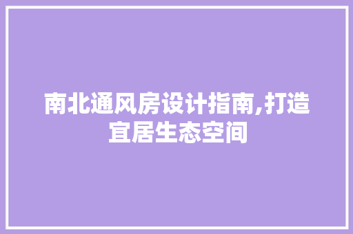 南北通风房设计指南,打造宜居生态空间 庭院装修