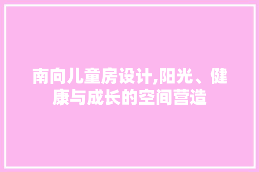 南向儿童房设计,阳光、健康与成长的空间营造