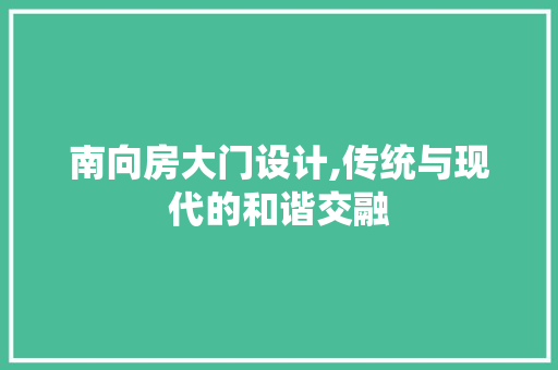 南向房大门设计,传统与现代的和谐交融