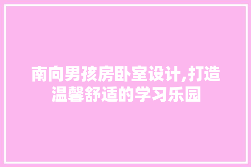 南向男孩房卧室设计,打造温馨舒适的学习乐园
