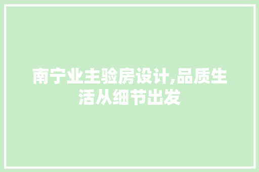 南宁业主验房设计,品质生活从细节出发 地面装修