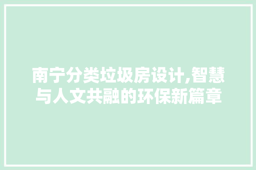 南宁分类垃圾房设计,智慧与人文共融的环保新篇章