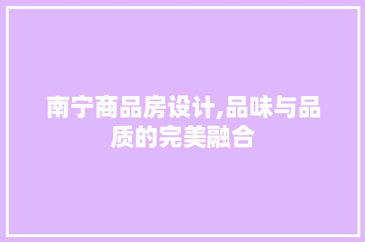 南宁商品房设计,品味与品质的完美融合