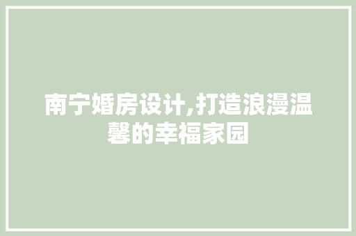 南宁婚房设计,打造浪漫温馨的幸福家园 装修材料