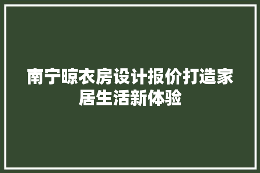 南宁晾衣房设计报价打造家居生活新体验