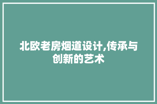 北欧老房烟道设计,传承与创新的艺术