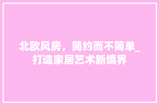 北欧风房，简约而不简单_打造家居艺术新境界