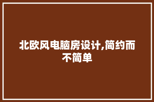 北欧风电脑房设计,简约而不简单