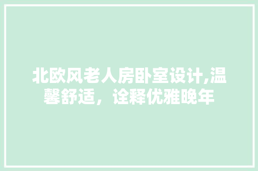 北欧风老人房卧室设计,温馨舒适，诠释优雅晚年 墙面装饰