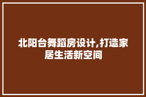 北阳台舞蹈房设计,打造家居生活新空间