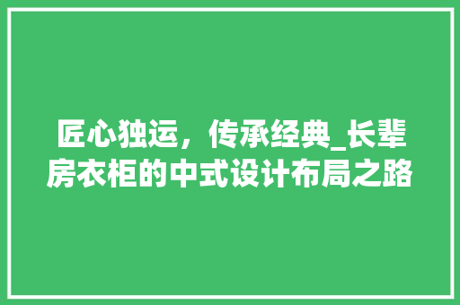 匠心独运，传承经典_长辈房衣柜的中式设计布局之路