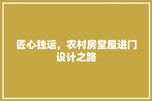 匠心独运，农村房堂屋进门设计之路 景观设计
