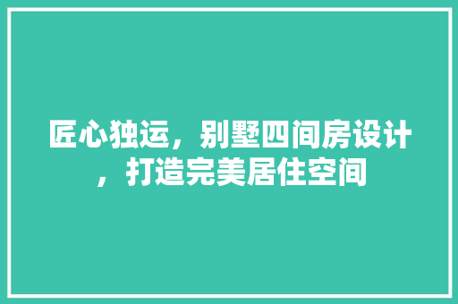 匠心独运，别墅四间房设计，打造完美居住空间