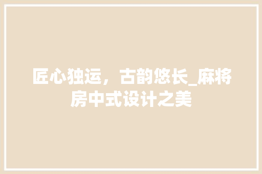 匠心独运，古韵悠长_麻将房中式设计之美 装修材料