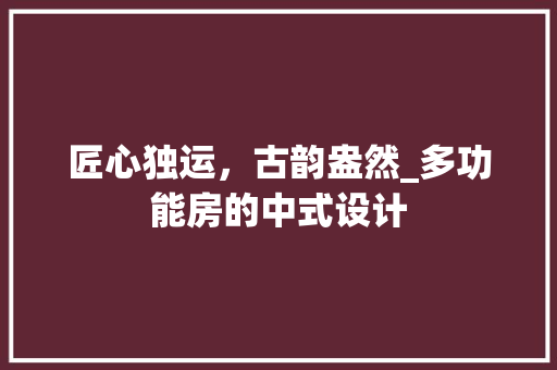 匠心独运，古韵盎然_多功能房的中式设计