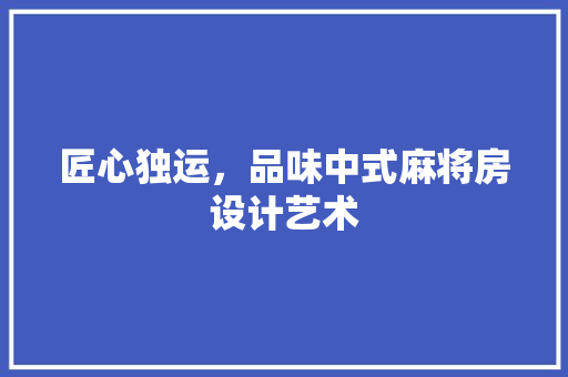 匠心独运，品味中式麻将房设计艺术