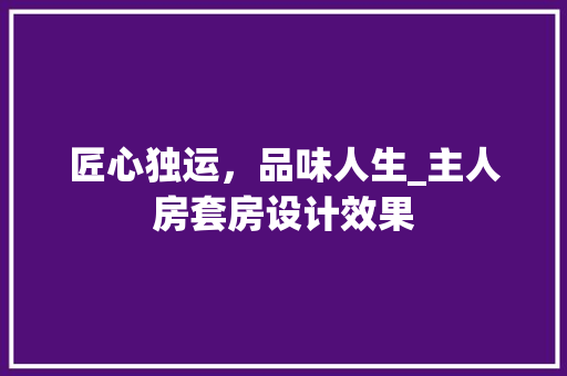 匠心独运，品味人生_主人房套房设计效果