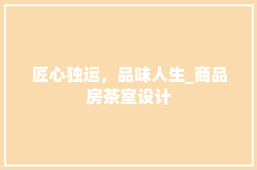 匠心独运，品味人生_商品房茶室设计