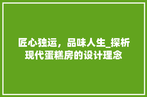 匠心独运，品味人生_探析现代蛋糕房的设计理念